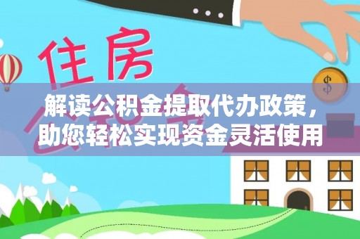 爱辉解读公积金提取代办政策，助您轻松实现资金灵活使用