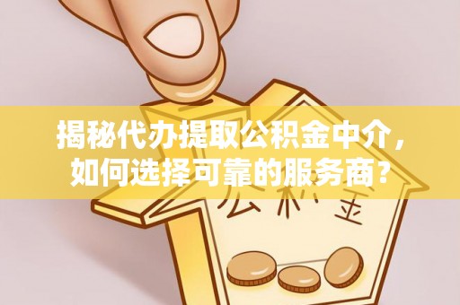 爱辉揭秘代办提取公积金中介，如何选择可靠的服务商？