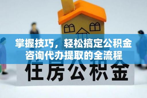 爱辉掌握技巧，轻松搞定公积金咨询代办提取的全流程