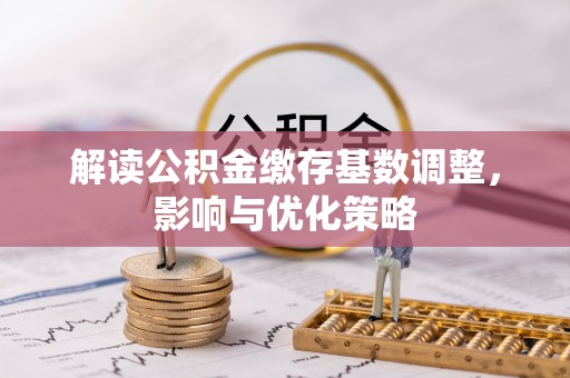 爱辉解读公积金缴存基数调整，影响与优化策略