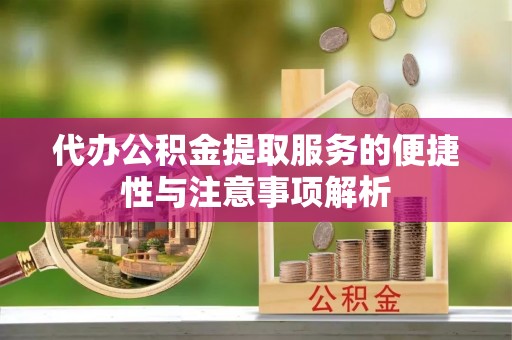 爱辉代办公积金提取服务的便捷性与注意事项解析