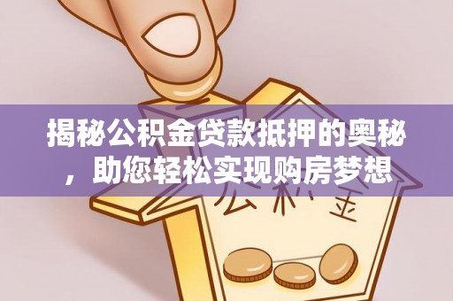 爱辉揭秘公积金贷款抵押的奥秘，助您轻松实现购房梦想