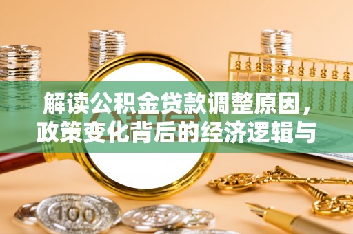 爱辉解读公积金贷款调整原因，政策变化背后的经济逻辑与影响