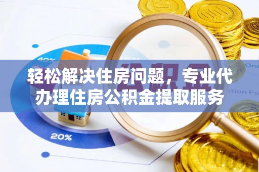 爱辉轻松解决住房问题，专业代办理住房公积金提取服务