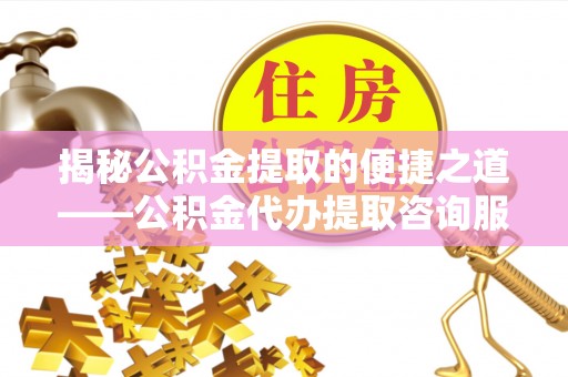 爱辉揭秘公积金提取的便捷之道——公积金代办提取咨询服务全解析