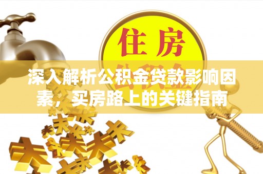爱辉深入解析公积金贷款影响因素，买房路上的关键指南