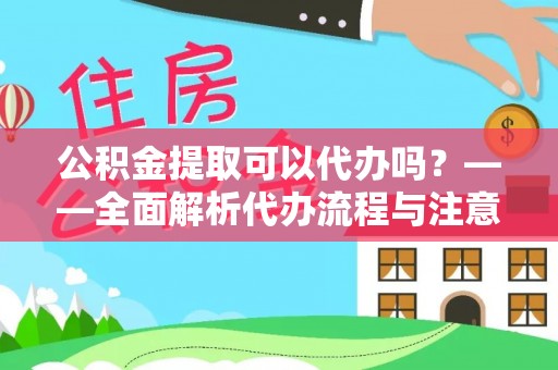 爱辉公积金提取可以代办吗？——全面解析代办流程与注意事项