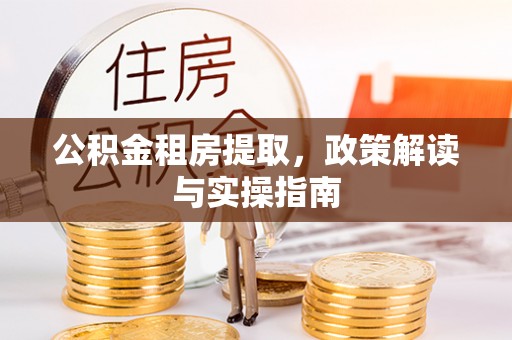 爱辉公积金租房提取，政策解读与实操指南