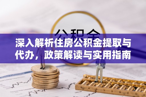 爱辉深入解析住房公积金提取与代办，政策解读与实用指南
