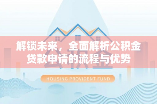 爱辉解锁未来，全面解析公积金贷款申请的流程与优势
