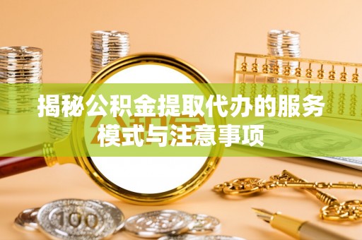 爱辉揭秘公积金提取代办的服务模式与注意事项