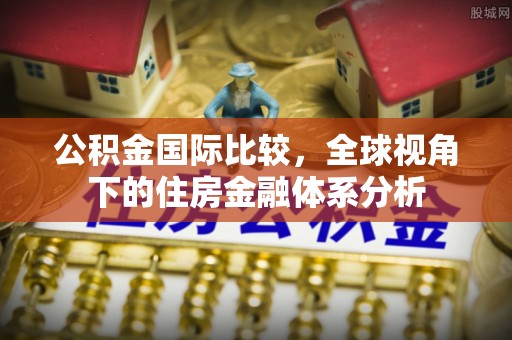爱辉公积金国际比较，全球视角下的住房金融体系分析