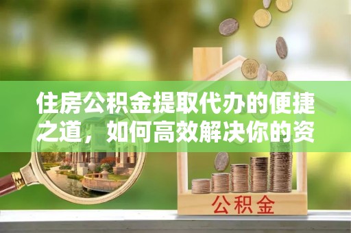 爱辉住房公积金提取代办的便捷之道，如何高效解决你的资金需求
